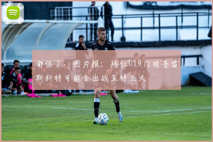 都伤了，图片报：拜仁U19门将普雷斯科特可能会出战亚特兰大